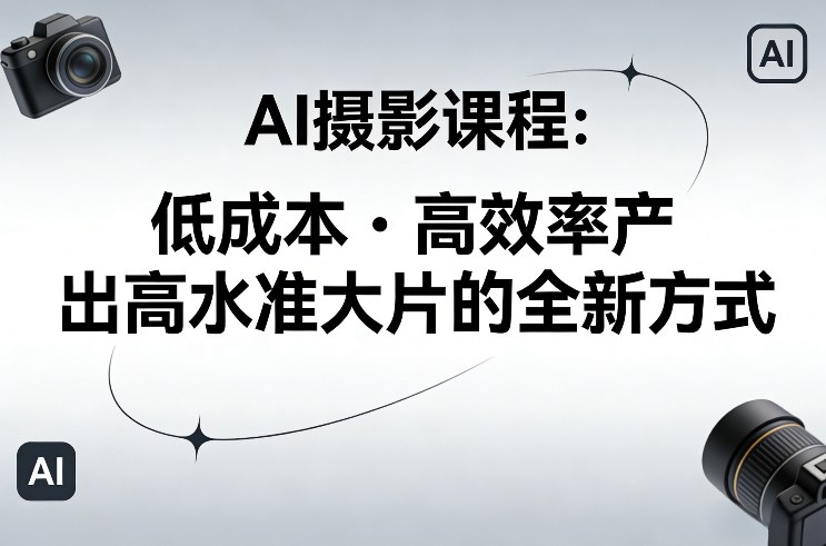 AI摄影课程，低成本高效率产出高水准大片的全新方式-AK资源网