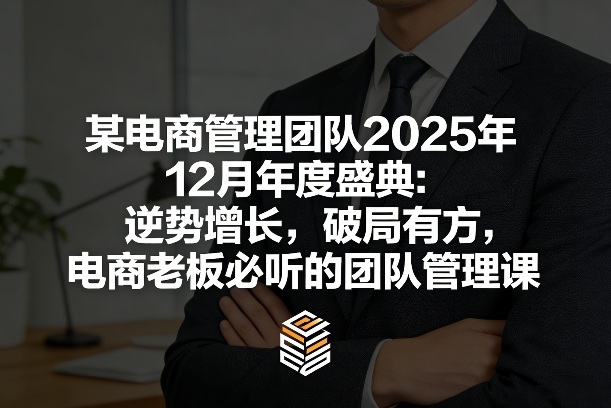 某电商管理团队2025年12月年度盛典：逆势增长，破局有方，电商老板必听的团队管理课-AK资源网