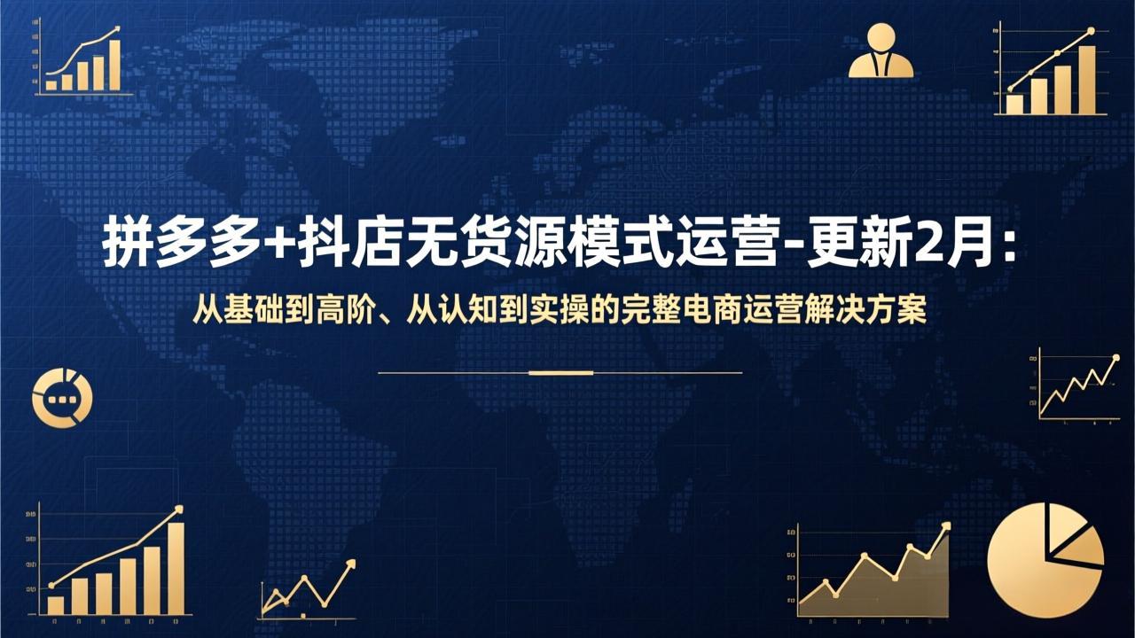 拼多多+抖店无货源模式运营-更新2月：从基础到高阶、从认知到实操的完整电商运营解决方案-AK资源网