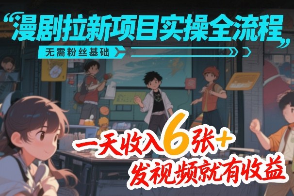 漫剧拉新项目实操全流程，无需粉丝基础，一天收入6张+，发视频就有收益-AK资源网