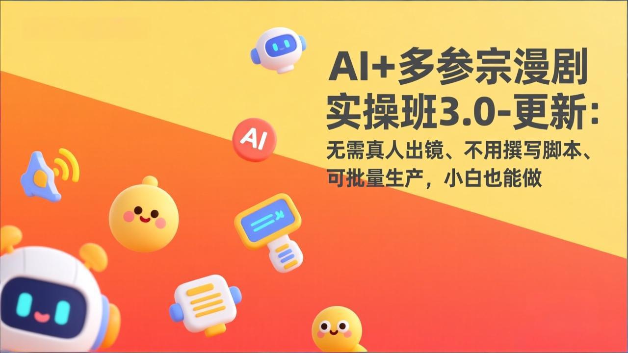 AI+多参宗漫剧实操班3.0-更新：无需真人出镜、不用撰写脚本、可批量生产，小白也能做-AK资源网