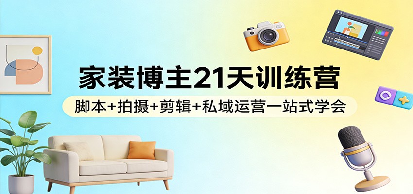 家装博主21天训练营:脚本+拍摄+剪辑+私域运营一站式学会-AK资源网