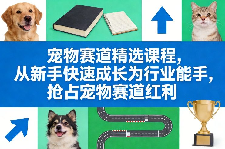 宠物赛道精选课程，从新手快速成长为行业能手，抢占宠物赛道红利-AK资源网