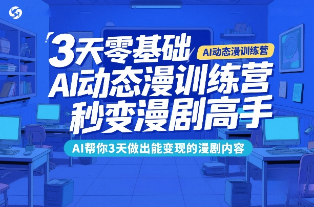 3天零基础AI动态漫训练营，秒变漫剧高手，AI帮你3天做出能变现的漫剧内容-AK资源网