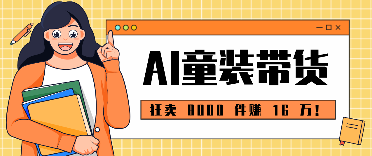 狂卖 8000 件赚 16 万！小白也能上手的 AI 童装带货教程，全程零门槛-AK资源网