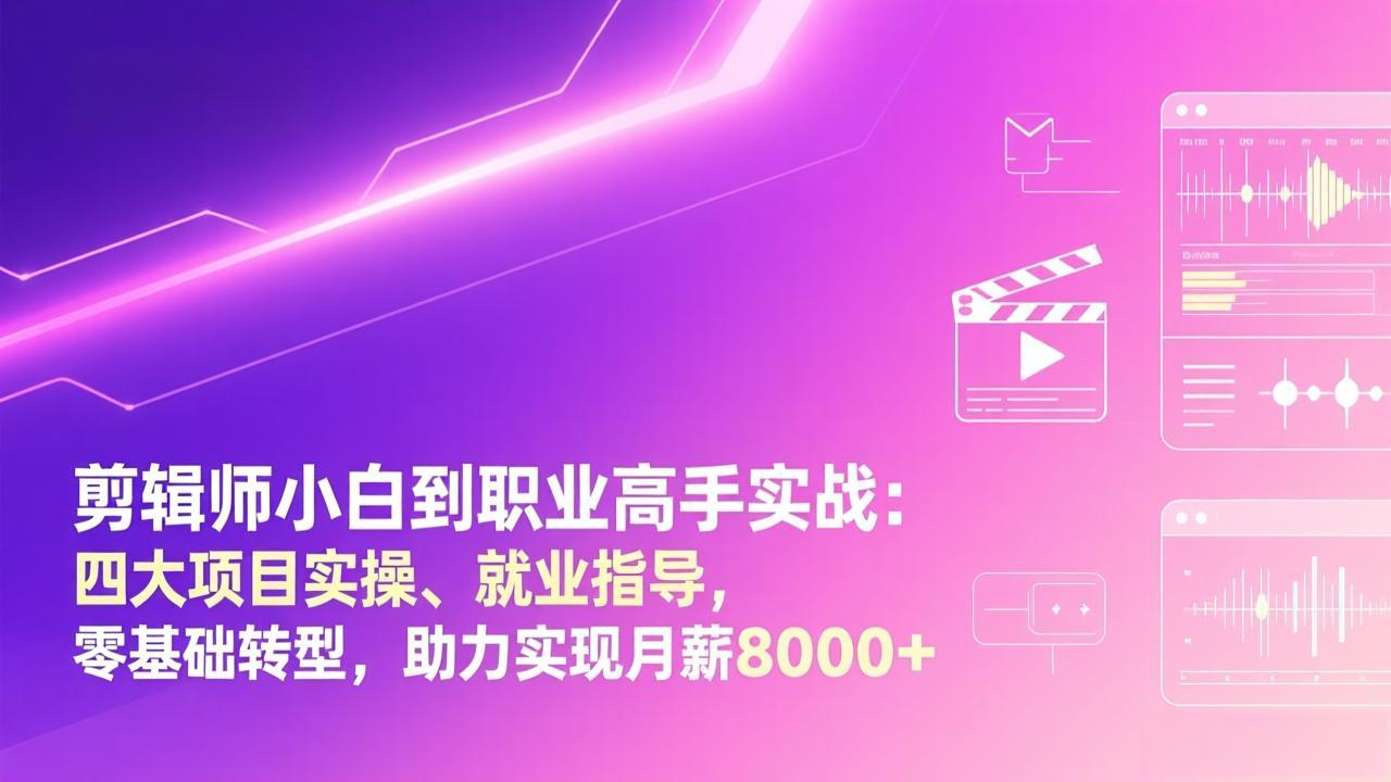剪辑师小白到职业高手实战：四大项目实操、就业指导，零基础转型，助力实现月薪8000+-AK资源网