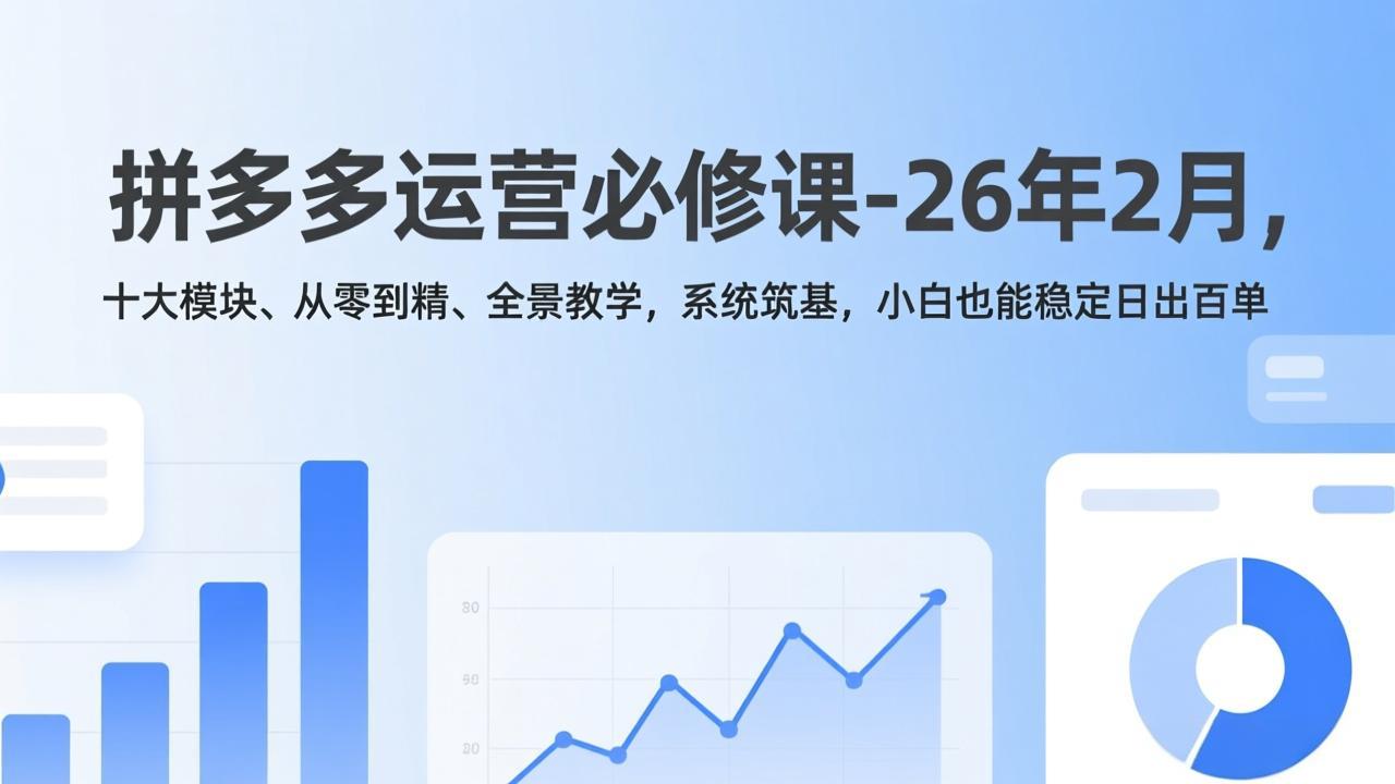 拼多多运营必修课-26年2月，十大模块、从零到精、全景教学，系统筑基，小白也能稳定日出百单-AK资源网